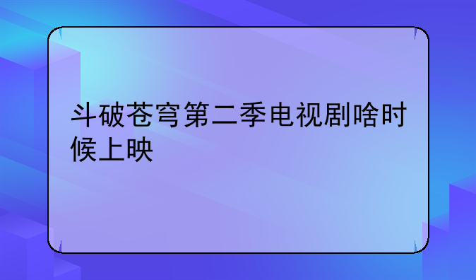斗破苍穹第二季电视剧啥时候上映