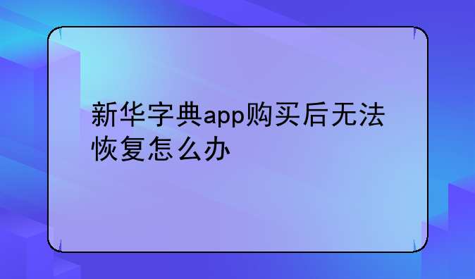新华字典app购买后无法恢复怎么办