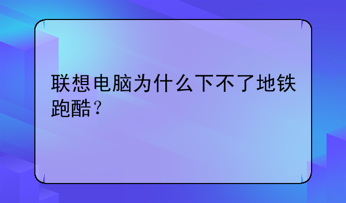 联想电脑为什么下不了地铁跑酷？