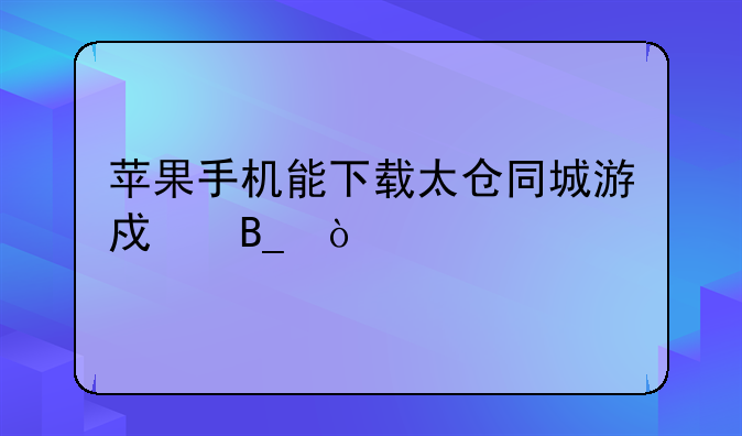 苹果手机能下载太仓同城游戏吗？