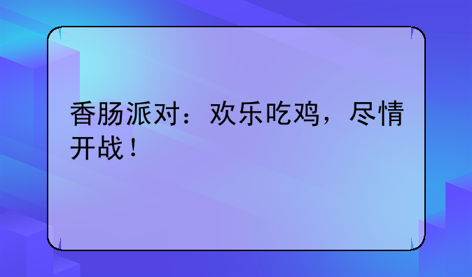 香肠派对：欢乐吃鸡，尽情开战！