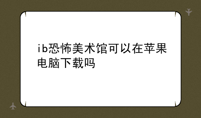 ib恐怖美术馆可以在苹果电脑下载吗