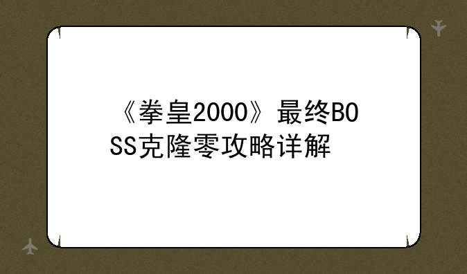 《拳皇2000》最终BOSS克隆零攻略详解