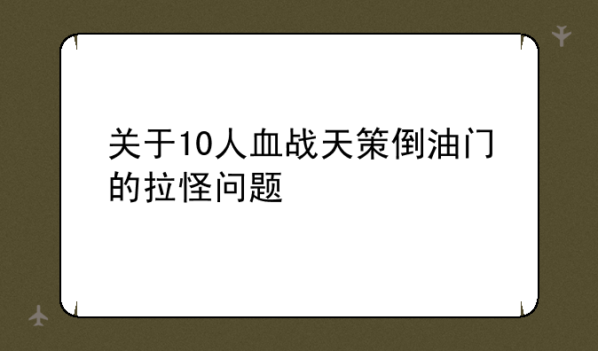 关于10人血战天策倒油门的拉怪问题