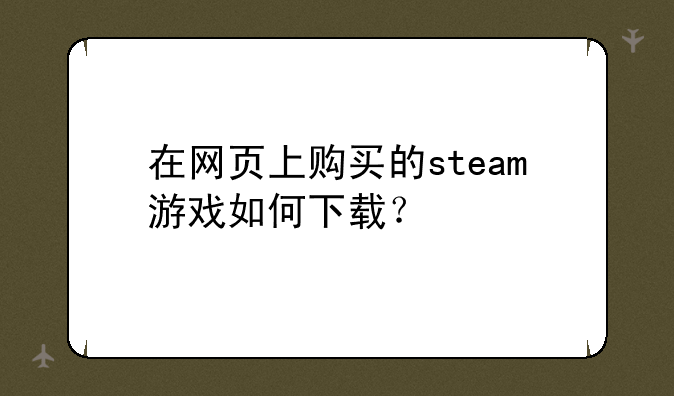在网页上购买的steam游戏如何下载？