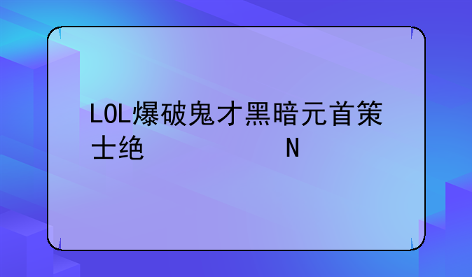 LOL爆破鬼才黑暗元首策士统领哪个好