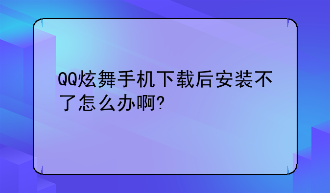QQ炫舞手机下载后安装不了怎么办啊?