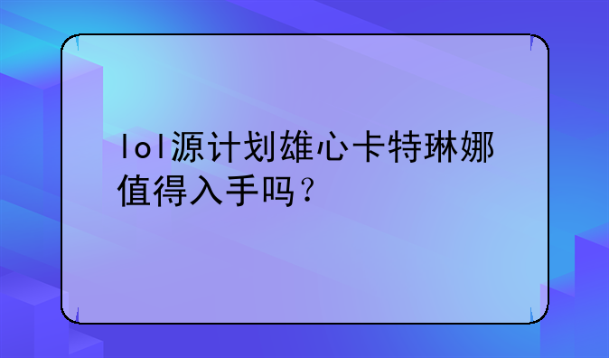 lol源计划雄心卡特琳娜值得入手吗？