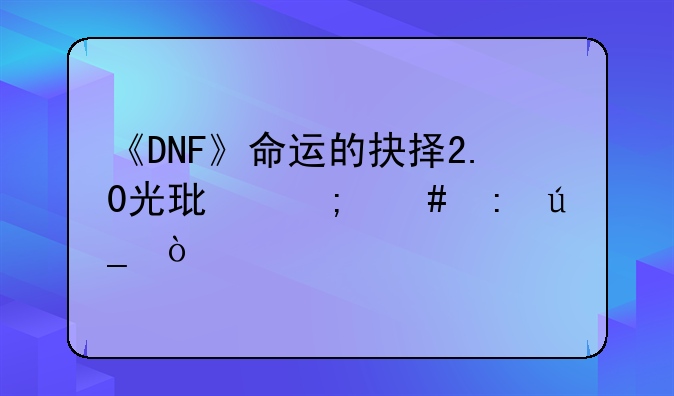 《DNF》命运的抉择2.0光环怎么获得？