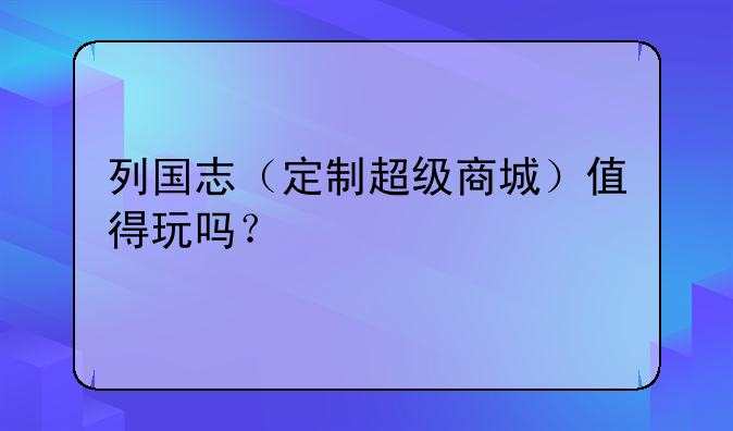 列国志（定制超级商城）值得玩吗？