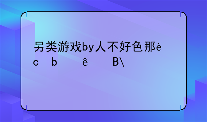 另类游戏by人不好色那还是人吗,海棠
