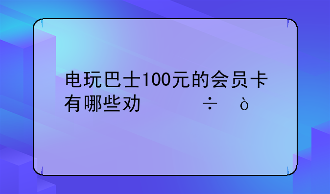 电玩巴士100元的会员卡有哪些功能？