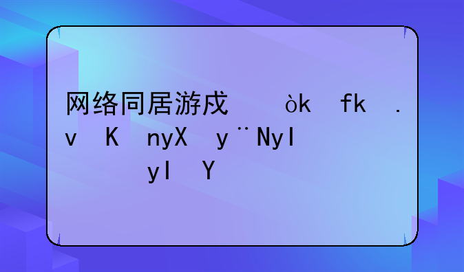 网络同居游戏：虚拟世界的甜蜜生活