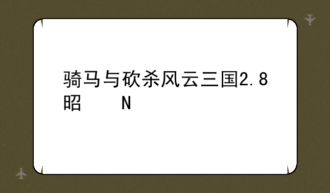 骑马与砍杀风云三国2.8是哪个版本？