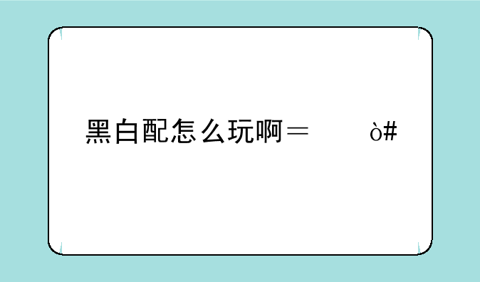 黑白配怎么玩啊？（手心手背那种）