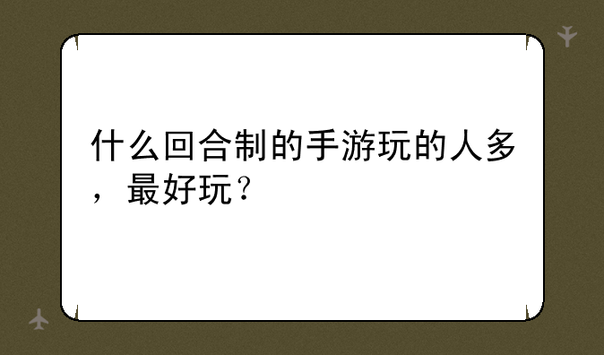 什么回合制的手游玩的人多，最好玩？