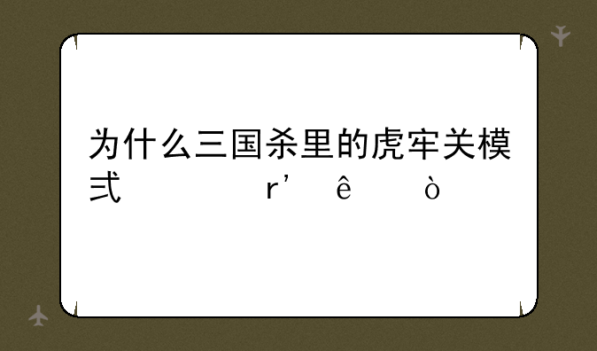 为什么三国杀里的虎牢关模式没有了？