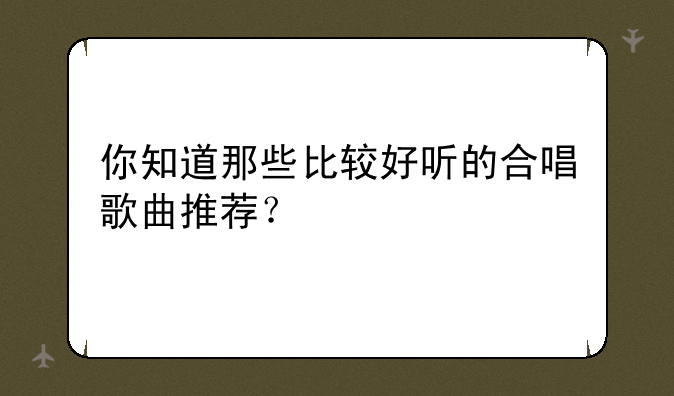 你知道那些比较好听的合唱歌曲推荐？