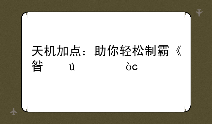 天机加点：助你轻松制霸《星辰奇缘》