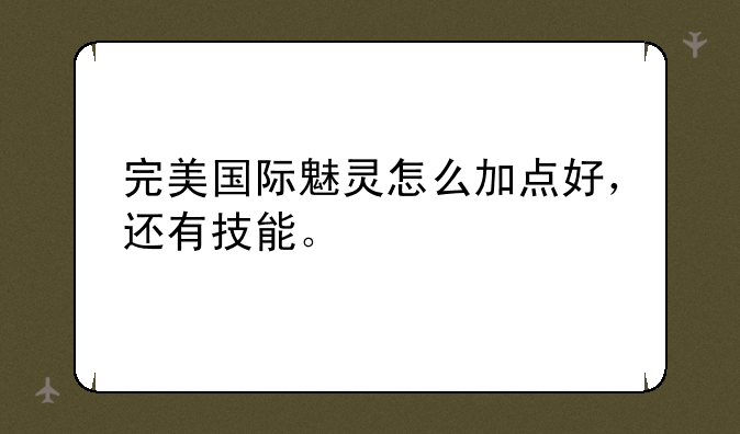 完美国际魅灵怎么加点好，还有技能。