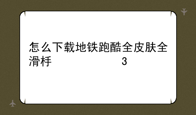 怎么下载地铁跑酷全皮肤全滑板全背饰
