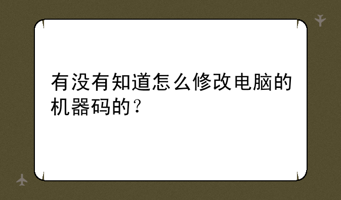 有没有知道怎么修改电脑的机器码的？