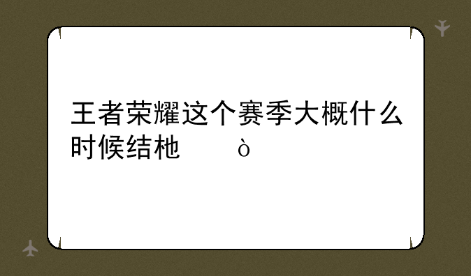 王者荣耀这个赛季大概什么时候结束？