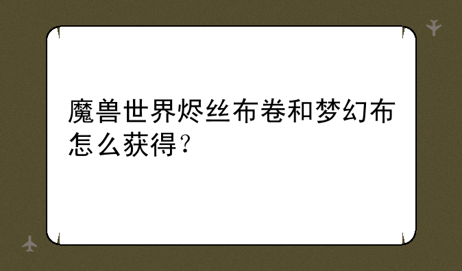 魔兽世界烬丝布卷和梦幻布怎么获得？