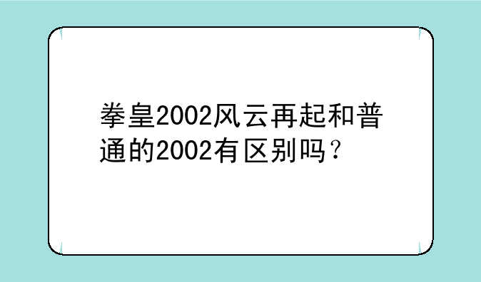 拳皇2002风云再起和普通的2002有区别吗？