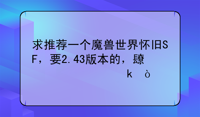 求推荐一个魔兽世界怀旧SF，要2.43版本的，长久稳定？