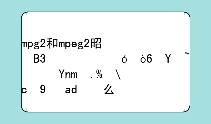 mpg2和mpeg2是同一个格式吗？并且mp2又是什么？