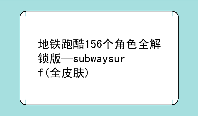 地铁跑酷156个角色全解锁版—subwaysurf(全皮肤)