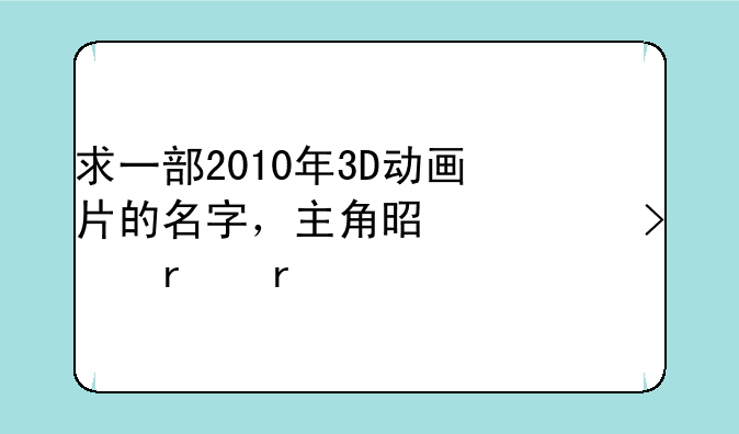 求一部2010年3D动画片的名字，主角是一只蜥蜴