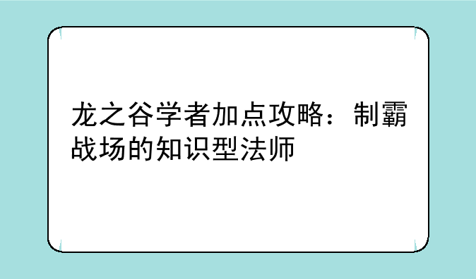 龙之谷学者加点攻略：制霸战场的知识型法师