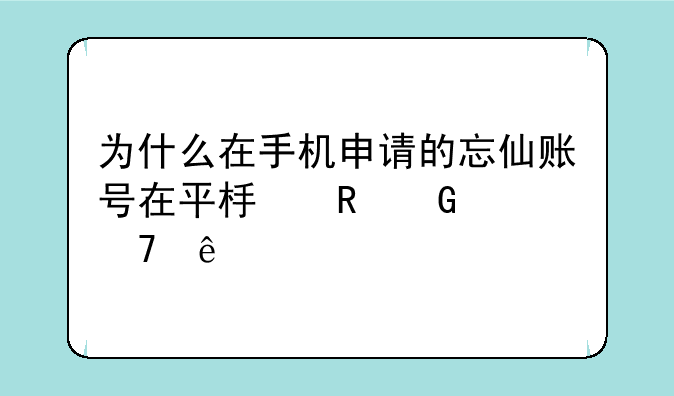 为什么在手机申请的忘仙账号在平板电脑上不了