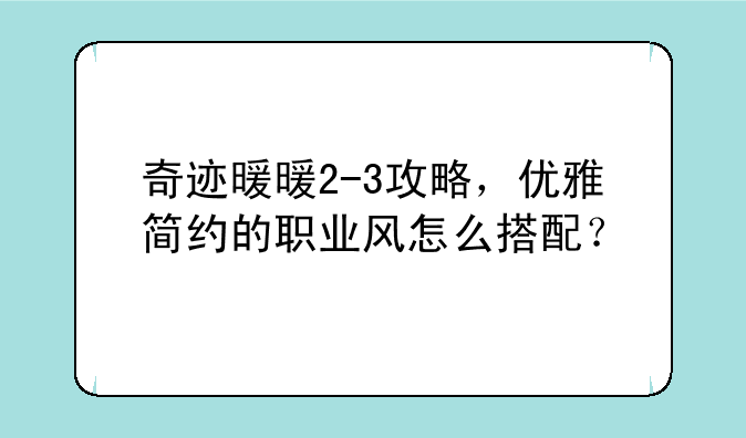 奇迹暖暖2-3攻略，优雅简约的职业风怎么搭配？