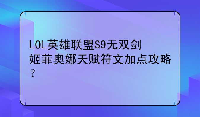 LOL英雄联盟S9无双剑姬菲奥娜天赋符文加点攻略？