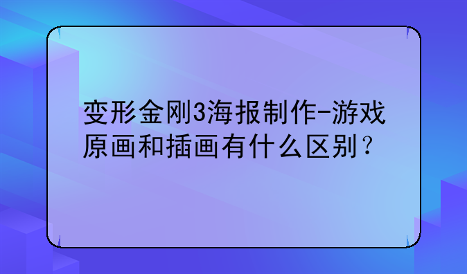 变形金刚3海报制作-游戏原画和插画有什么区别？