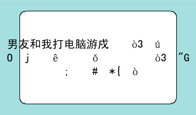 男友和我打电脑游戏，输的人脱一件，我该怎么办？