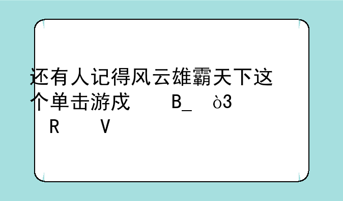还有人记得风云雄霸天下这个单击游戏吗，寻求攻略