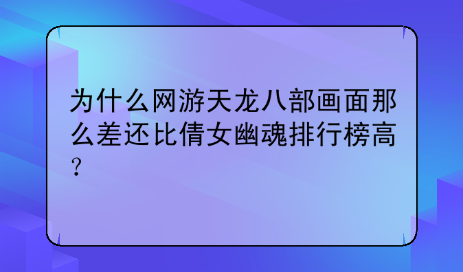 为什么网游天龙八部画面那么差还比倩女幽魂排行榜高？