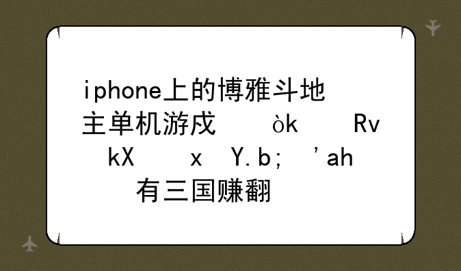 iphone上的博雅斗地主单机游戏会产生流量么？还有三国赚翻天