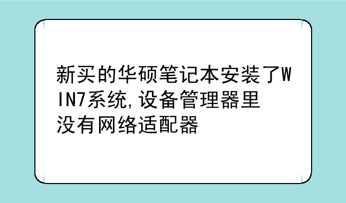 新买的华硕笔记本安装了WIN7系统,设备管理器里没有网络适配器