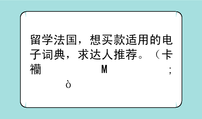 留学法国，想买款适用的电子词典，求达人推荐。（卡西欧ESF400怎样）