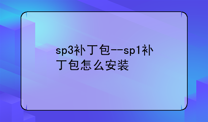 sp3补丁包--sp1补丁包怎么安装