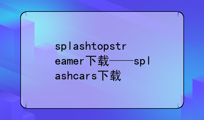 splashtopstreamer下载——splashcars下载