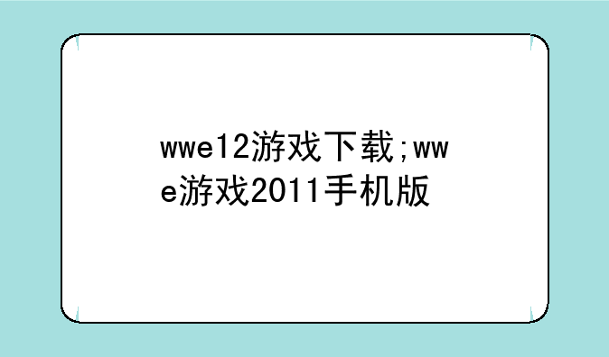 wwe12游戏下载;wwe游戏2011手机版