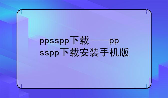 ppsspp下载——ppsspp下载安装手机版