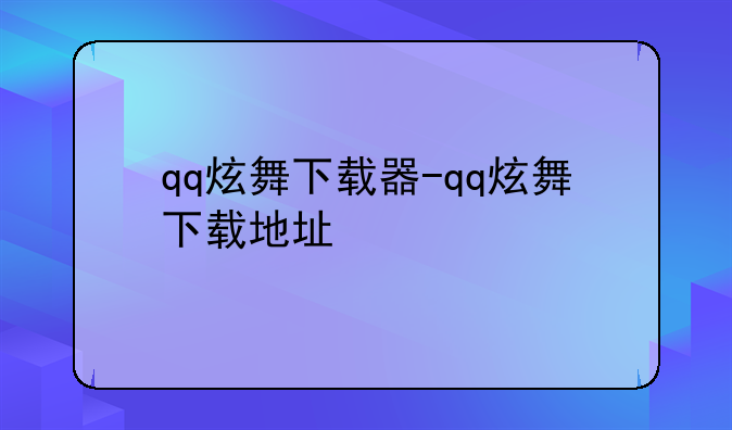 qq炫舞下载器-qq炫舞下载地址