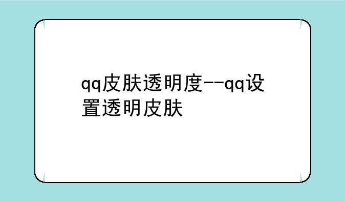 qq皮肤透明度--qq设置透明皮肤